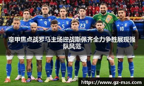 意甲焦点战罗马主场迎战斯佩齐全力争胜展现强队风范